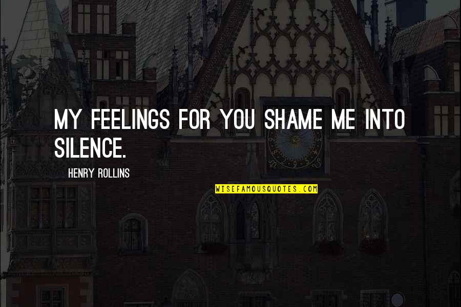 Engineers Without Borders Quotes By Henry Rollins: My feelings for you shame me into silence.