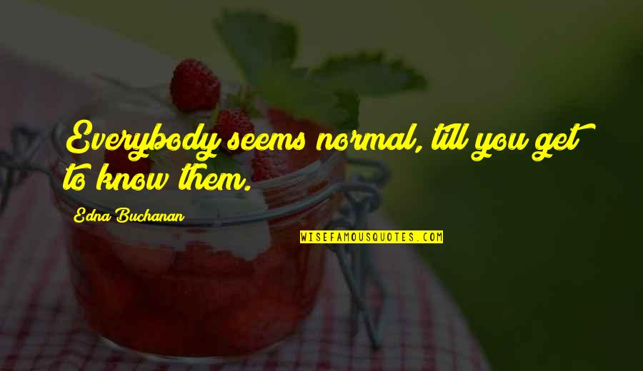 Engis Quotes By Edna Buchanan: Everybody seems normal, till you get to know Engis Quotes By Edna Buchanan: Everybody seems normal, till you get to know