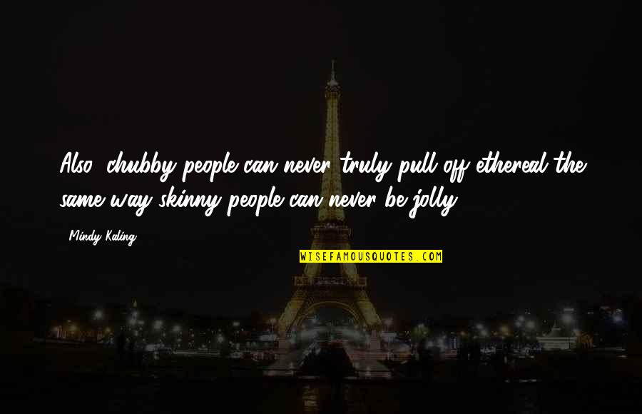 Engkau Ada Quotes By Mindy Kaling: Also, chubby people can never truly pull off Engkau Ada Quotes By Mindy Kaling: Also, chubby people can never truly pull off