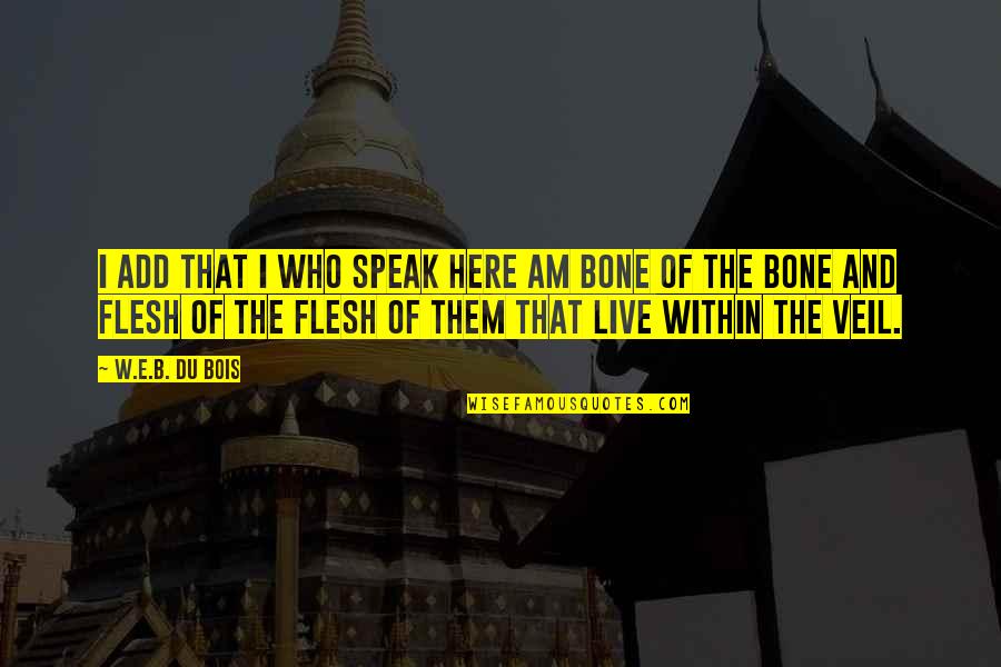 Engkau Ada Quotes By W.E.B. Du Bois: I add that I who speak here am Engkau Ada Quotes By W.E.B. Du Bois: I add that I who speak here am