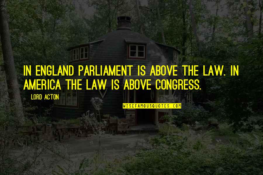 England And America Quotes By Lord Acton: In England Parliament is above the law. In