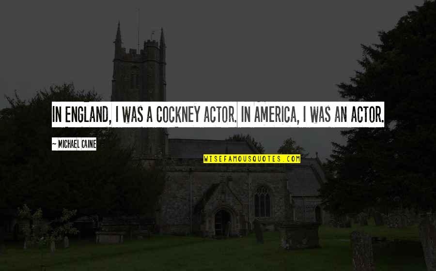 England And America Quotes By Michael Caine: In England, I was a Cockney actor. In
