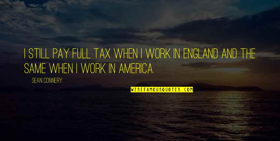 England And America Quotes By Sean Connery: I still pay full tax when I work