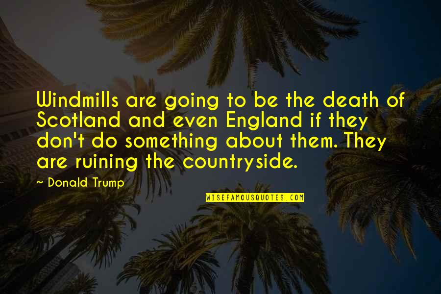 England And Scotland Quotes By Donald Trump: Windmills are going to be the death of