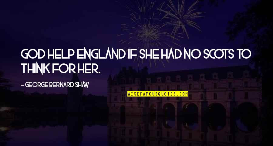 England And Scotland Quotes By George Bernard Shaw: God help England if she had no Scots