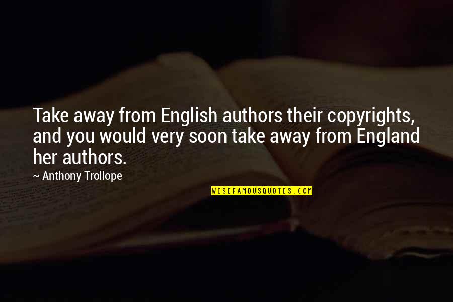 England English Quotes By Anthony Trollope: Take away from English authors their copyrights, and