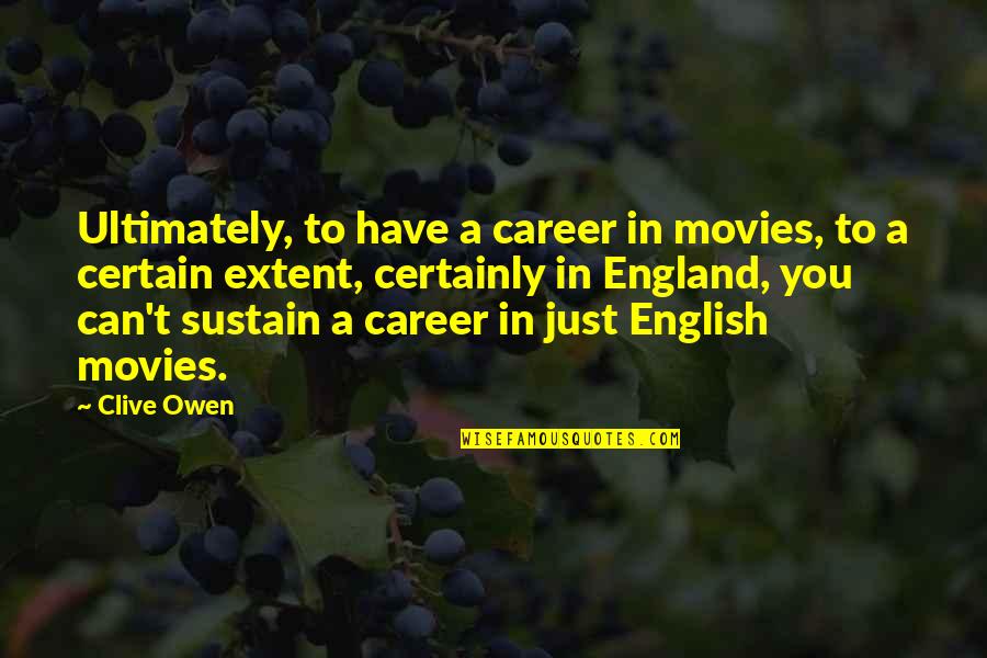 England English Quotes By Clive Owen: Ultimately, to have a career in movies, to