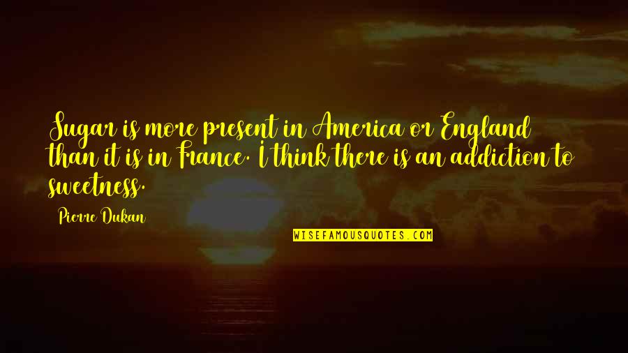 England Quotes By Pierre Dukan: Sugar is more present in America or England