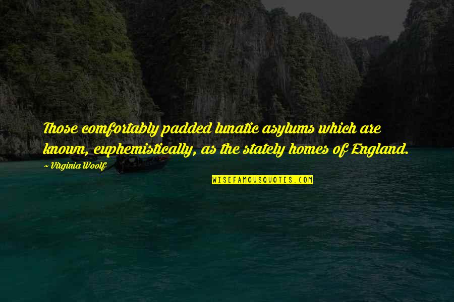 England Quotes By Virginia Woolf: Those comfortably padded lunatic asylums which are known,
