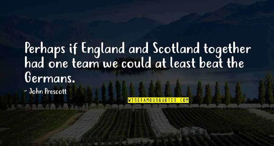 England V Scotland Quotes By John Prescott: Perhaps if England and Scotland together had one