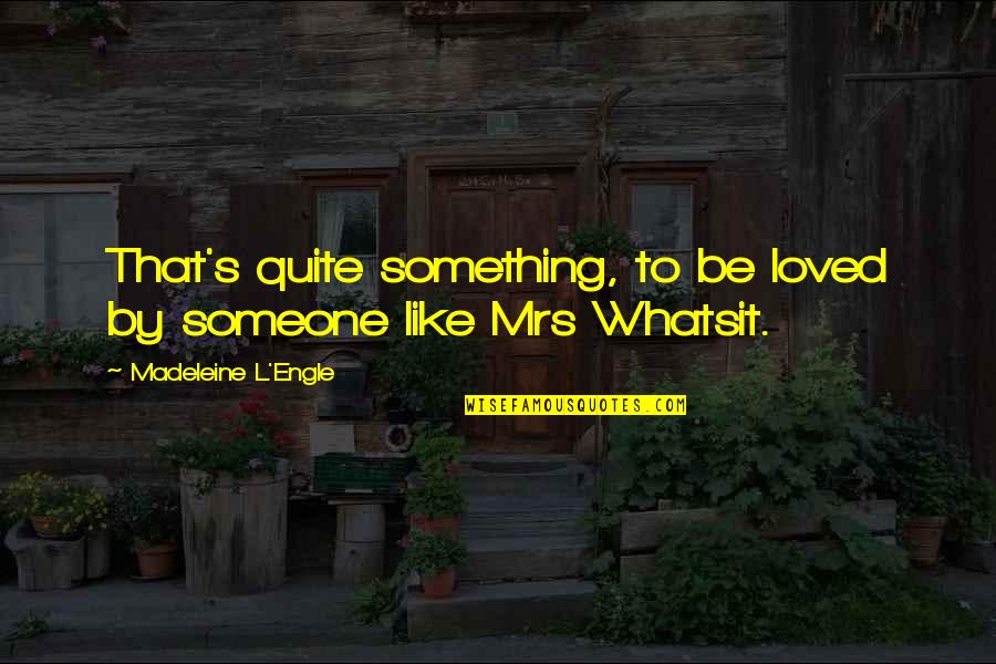Engle Quotes By Madeleine L'Engle: That's quite something, to be loved by someone Engle Quotes By Madeleine L'Engle: That's quite something, to be loved by someone