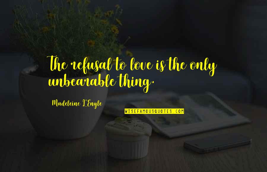 Engle Quotes By Madeleine L'Engle: The refusal to love is the only unbearable Engle Quotes By Madeleine L'Engle: The refusal to love is the only unbearable