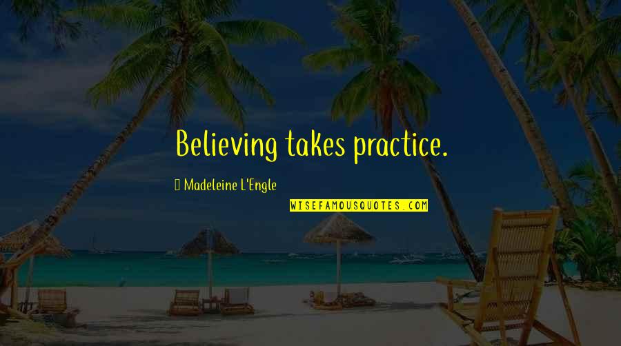 Engle Quotes By Madeleine L'Engle: Believing takes practice.