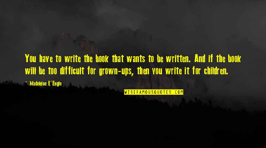 Engle Quotes By Madeleine L'Engle: You have to write the book that wants Engle Quotes By Madeleine L'Engle: You have to write the book that wants