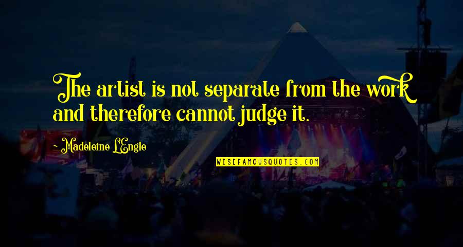 Engle Quotes By Madeleine L'Engle: The artist is not separate from the work Engle Quotes By Madeleine L'Engle: The artist is not separate from the work
