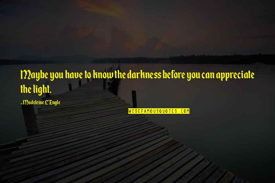 Engle Quotes By Madeleine L'Engle: Maybe you have to know the darkness before Engle Quotes By Madeleine L'Engle: Maybe you have to know the darkness before