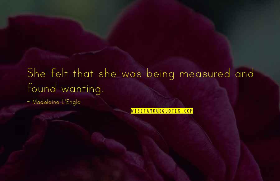 Engle Quotes By Madeleine L'Engle: She felt that she was being measured and Engle Quotes By Madeleine L'Engle: She felt that she was being measured and