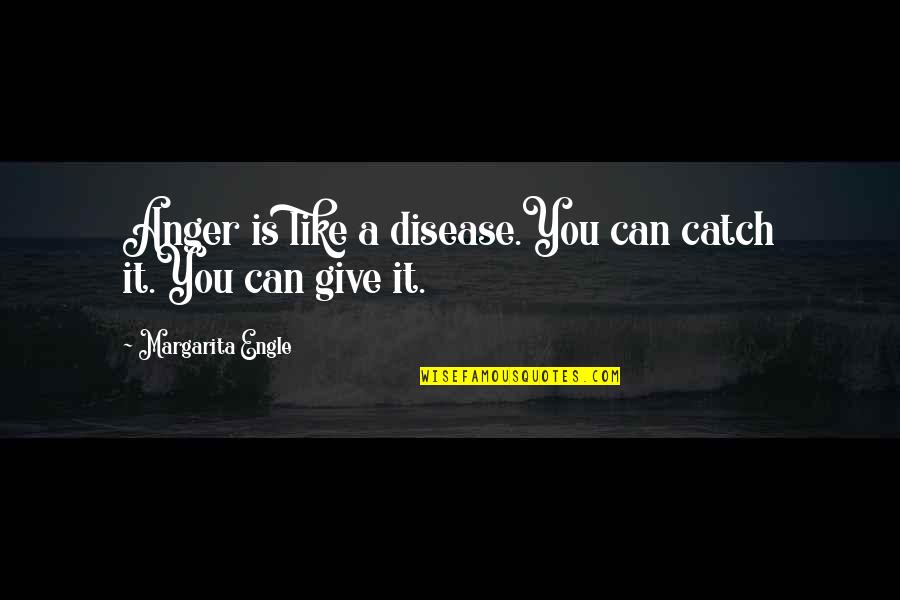 Engle Quotes By Margarita Engle: Anger is like a disease.You can catch it.You