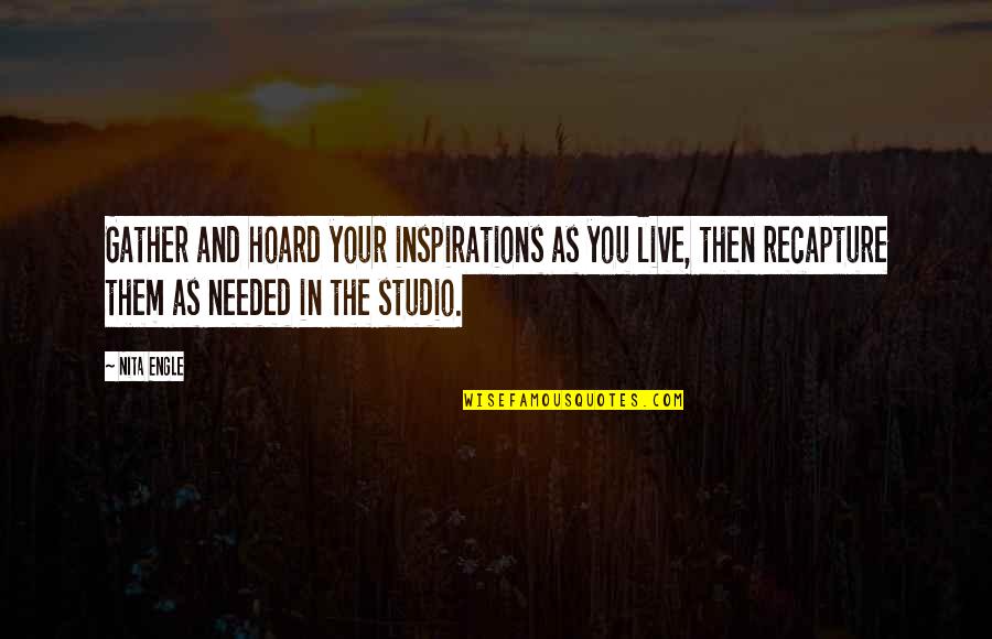 Engle Quotes By Nita Engle: Gather and hoard your inspirations as you live, Engle Quotes By Nita Engle: Gather and hoard your inspirations as you live,