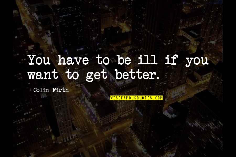 Englehart Baptist Quotes By Colin Firth: You have to be ill if you want Englehart Baptist Quotes By Colin Firth: You have to be ill if you want