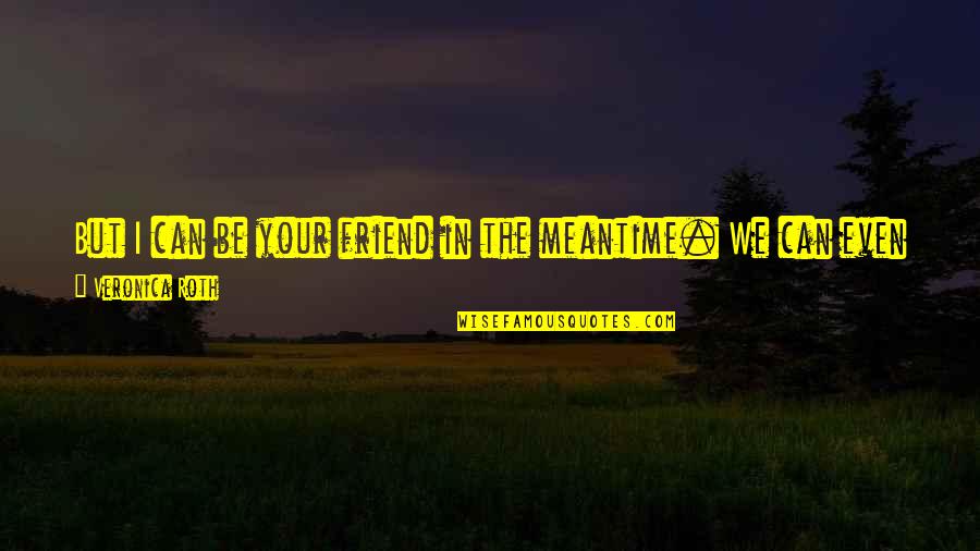 Engletrompet Quotes By Veronica Roth: But I can be your friend in the Engletrompet Quotes By Veronica Roth: But I can be your friend in the