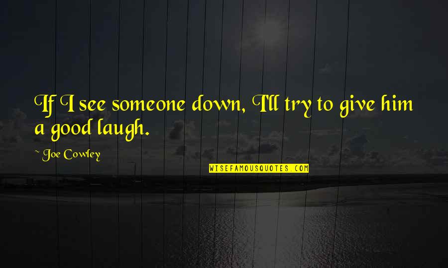 English Aristocracy Quotes By Joe Cowley: If I see someone down, I'll try to