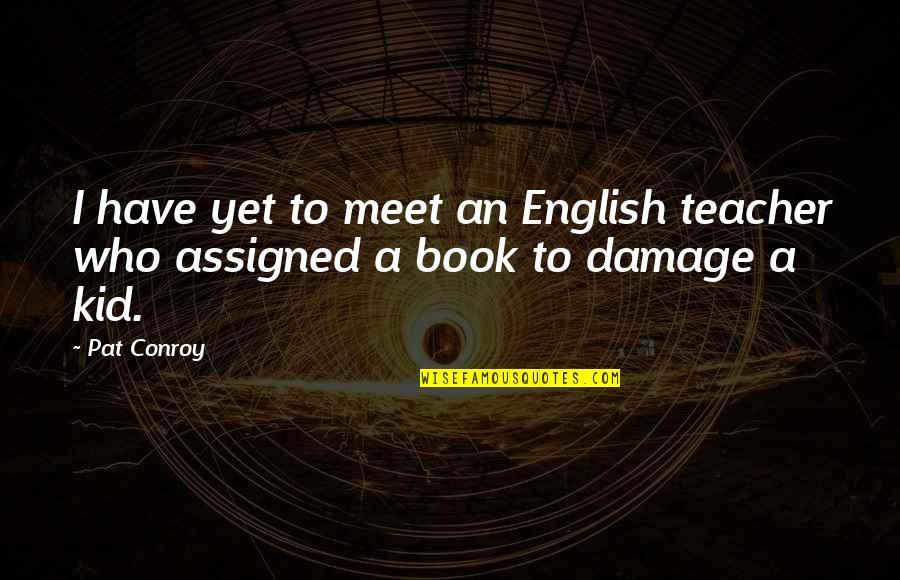 English Art Quotes By Pat Conroy: I have yet to meet an English teacher