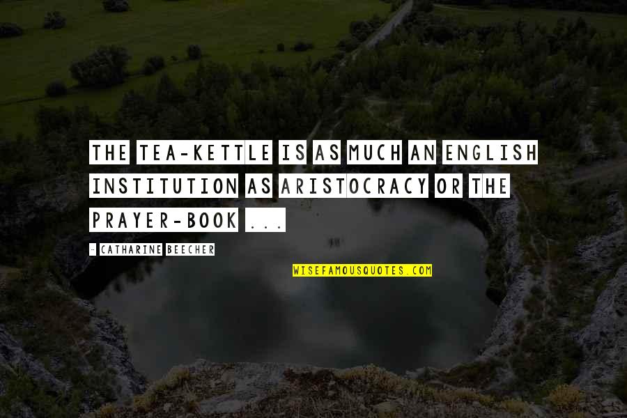 English Book Quotes By Catharine Beecher: The tea-kettle is as much an English institution English Book Quotes By Catharine Beecher: The tea-kettle is as much an English institution