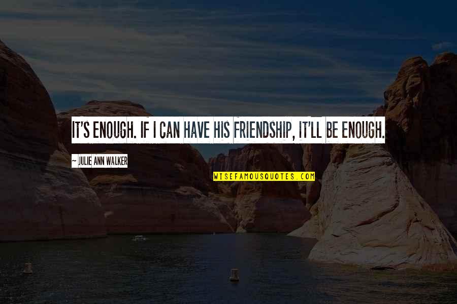 English Book Quotes By Julie Ann Walker: It's enough. If I can have his friendship, English Book Quotes By Julie Ann Walker: It's enough. If I can have his friendship,