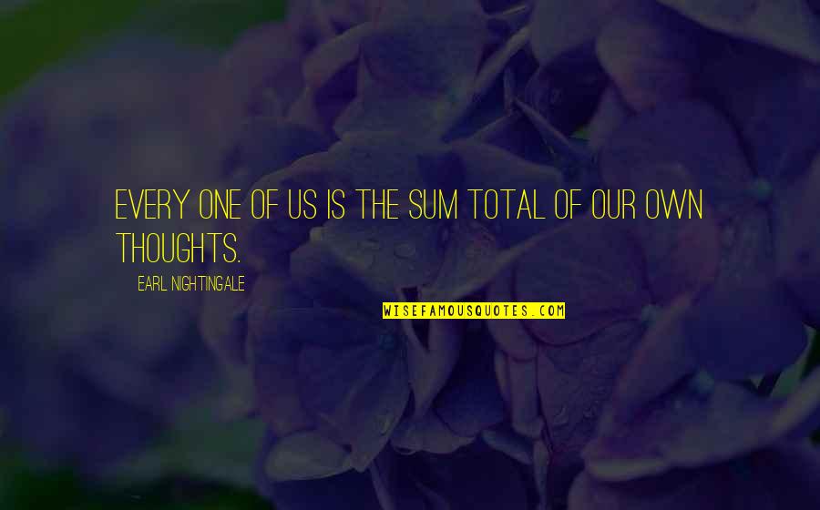 English Broken Hearted Quotes By Earl Nightingale: Every one of us is the sum total English Broken Hearted Quotes By Earl Nightingale: Every one of us is the sum total