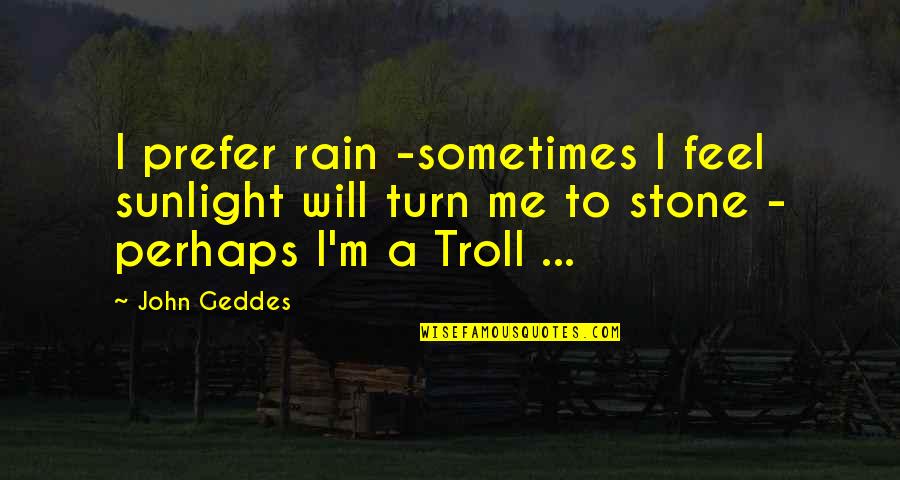 English Broken Hearted Quotes By John Geddes: I prefer rain -sometimes I feel sunlight will English Broken Hearted Quotes By John Geddes: I prefer rain -sometimes I feel sunlight will