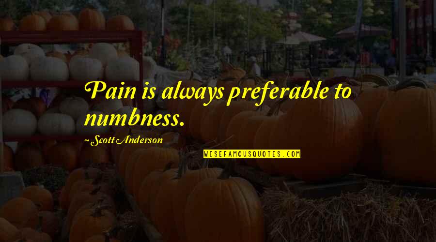 English Broken Hearted Quotes By Scott Anderson: Pain is always preferable to numbness. English Broken Hearted Quotes By Scott Anderson: Pain is always preferable to numbness.