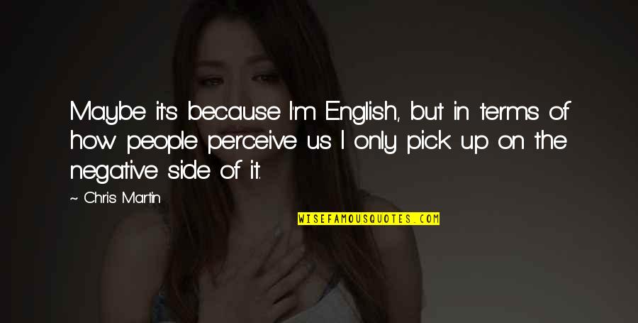 English By Chris Quotes By Chris Martin: Maybe it's because I'm English, but in terms English By Chris Quotes By Chris Martin: Maybe it's because I'm English, but in terms