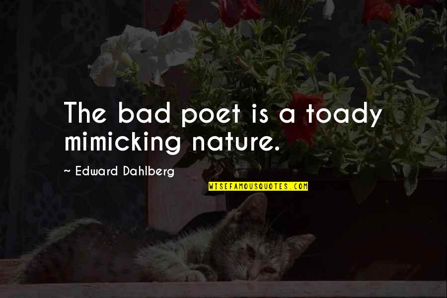 English By The Hour Quotes By Edward Dahlberg: The bad poet is a toady mimicking nature. English By The Hour Quotes By Edward Dahlberg: The bad poet is a toady mimicking nature.