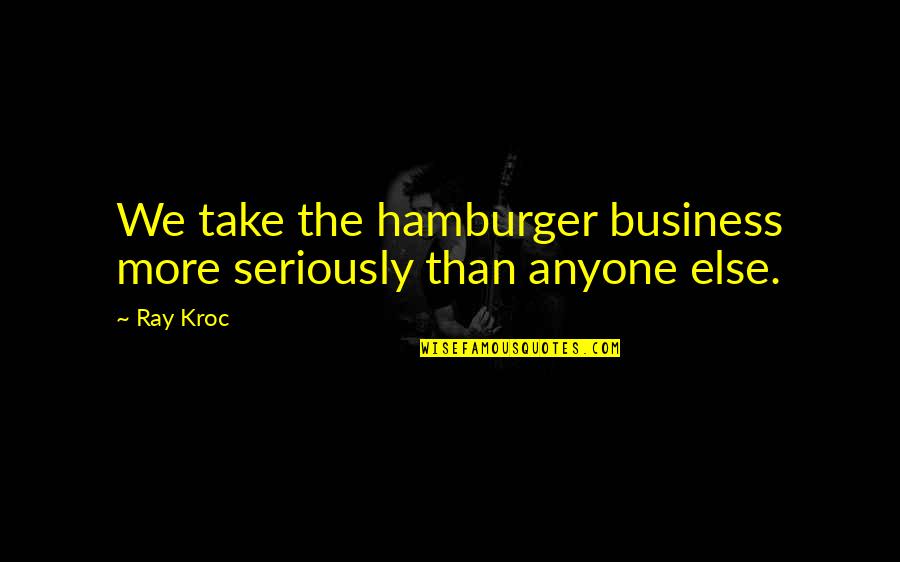 English Classics Quotes By Ray Kroc: We take the hamburger business more seriously than