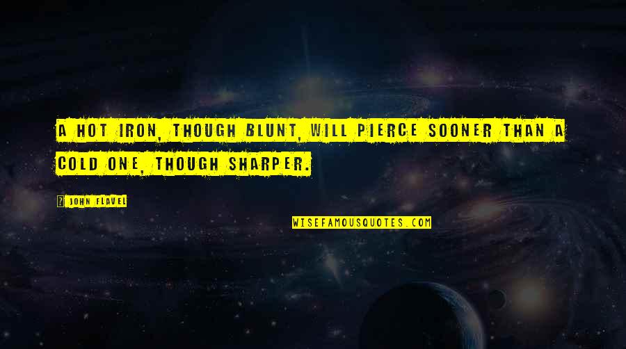 English Classroom Quotes By John Flavel: A hot iron, though blunt, will pierce sooner