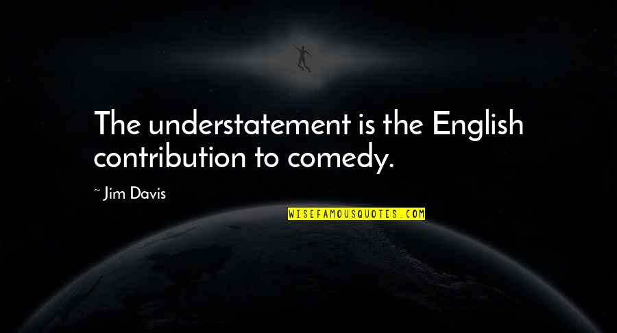 English Comedy Quotes By Jim Davis: The understatement is the English contribution to comedy.