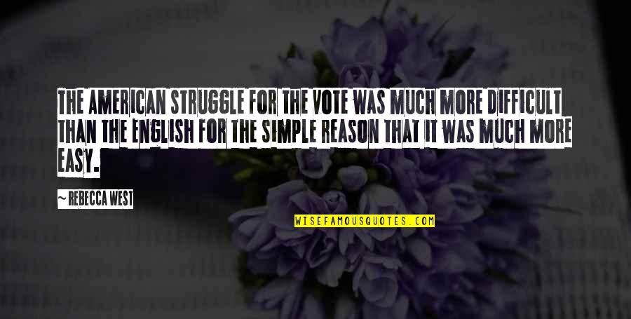 English Easy Quotes By Rebecca West: The American struggle for the vote was much English Easy Quotes By Rebecca West: The American struggle for the vote was much