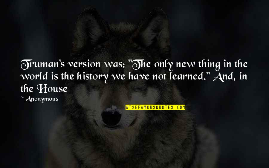 English Fluency Quotes By Anonymous: Truman's version was: "The only new thing in