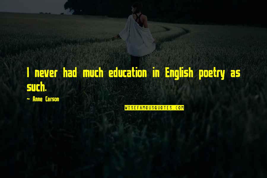 English For Education Quotes By Anne Carson: I never had much education in English poetry