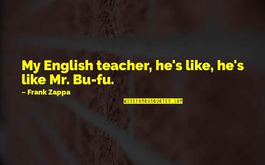 English For Education Quotes By Frank Zappa: My English teacher, he's like, he's like Mr.