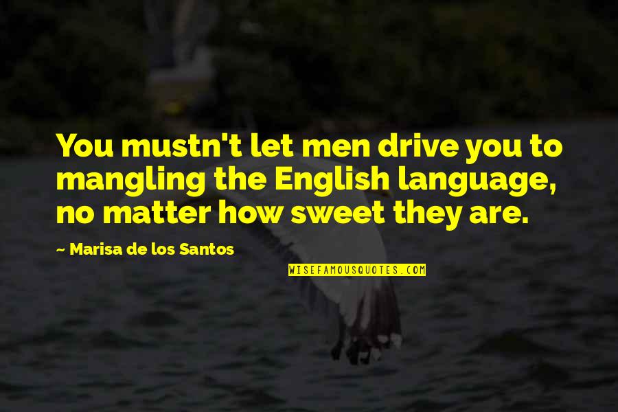 English Funny Quotes By Marisa De Los Santos: You mustn't let men drive you to mangling