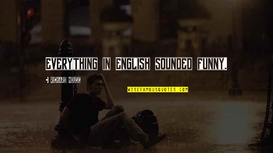 English Funny Quotes By Richard House: Everything in English sounded funny.