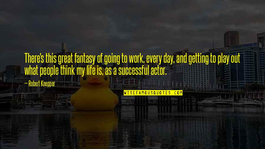 English Hugot Quotes By Robert Knepper: There's this great fantasy of going to work, English Hugot Quotes By Robert Knepper: There's this great fantasy of going to work,