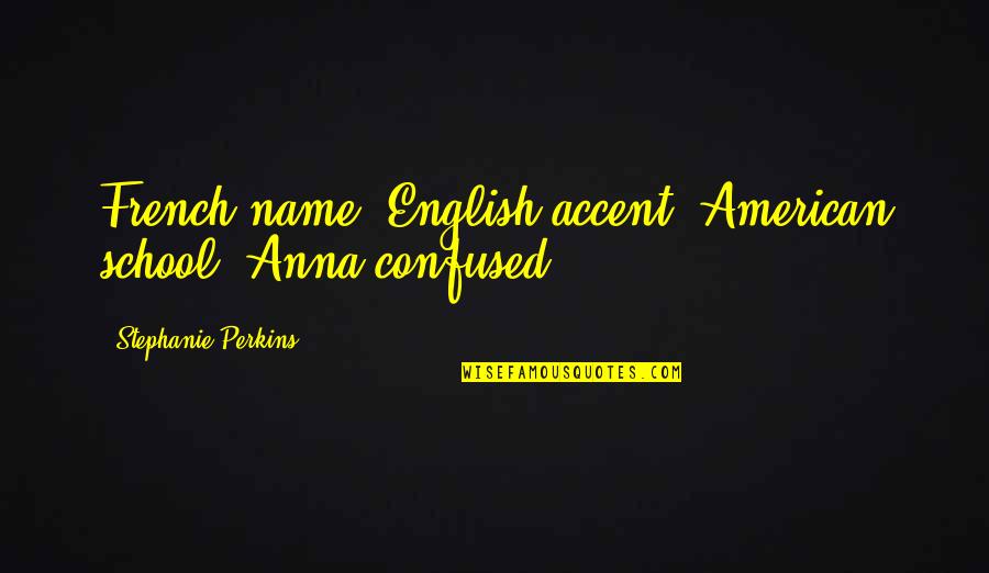 English Humor Quotes By Stephanie Perkins: French name, English accent, American school. Anna confused.