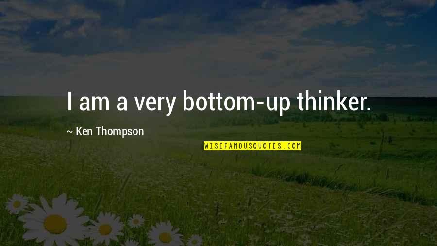 English Ironic Quotes By Ken Thompson: I am a very bottom-up thinker.