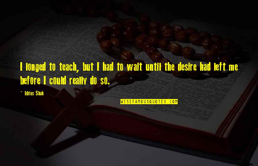 English Language Teaching Quotes By Idries Shah: I longed to teach, but I had to