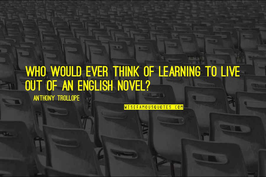 English Learning Quotes By Anthony Trollope: Who would ever think of learning to live