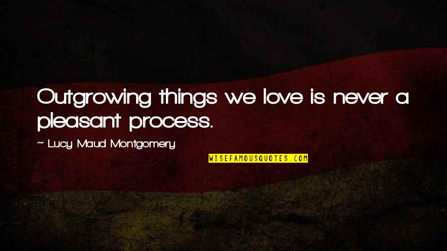 English Learning Quotes By Lucy Maud Montgomery: Outgrowing things we love is never a pleasant