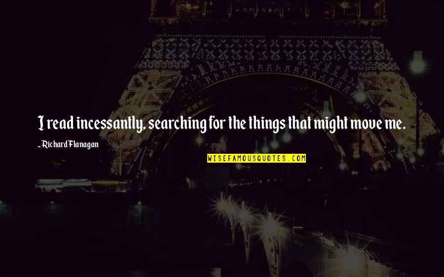 English Linguistic Quotes By Richard Flanagan: I read incessantly, searching for the things that